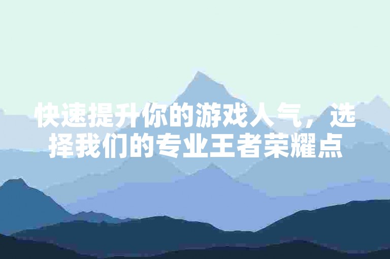 快速提升你的游戏人气，选择我们的专业王者荣耀点赞服务。