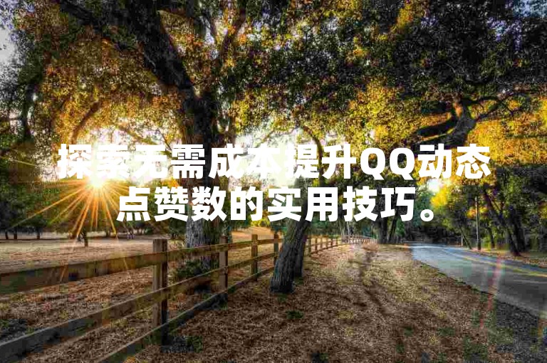 探索无需成本提升QQ动态点赞数的实用技巧。