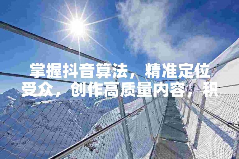 掌握抖音算法，精准定位受众，创作高质量内容，积极互动，是快速吸引500名有效粉丝的关键策略。