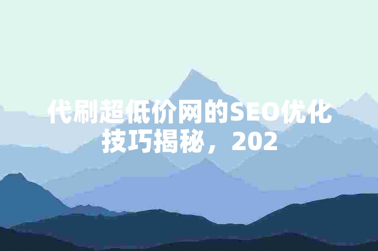 代刷超低价网的SEO优化技巧揭秘，2025年必学的独家策略！