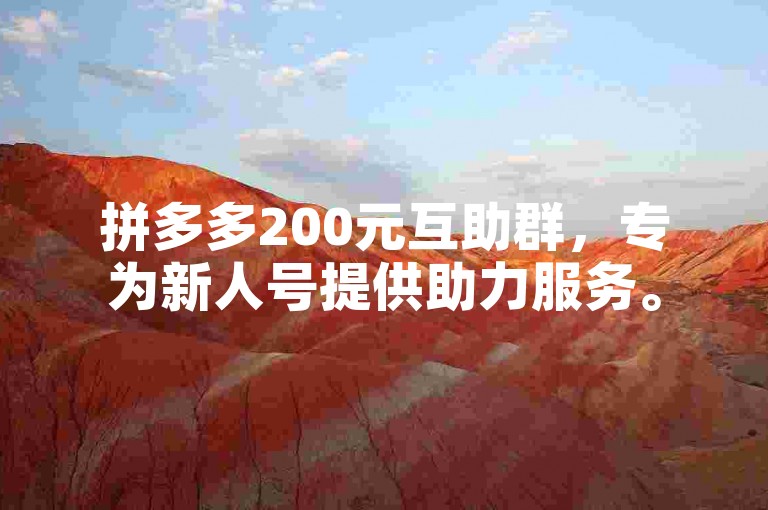 拼多多200元互助群，专为新人号提供助力服务。