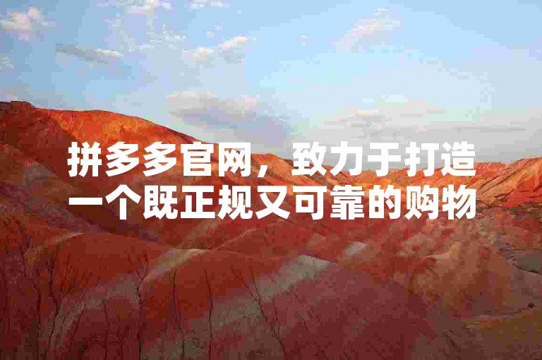 拼多多官网，致力于打造一个既正规又可靠的购物平台，确保您的权益不受侵害。