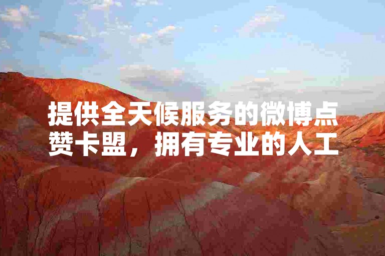 提供全天候服务的微博点赞卡盟，拥有专业的人工点赞团队随时待命。