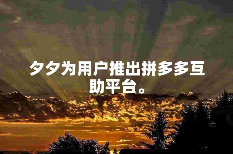 夕夕为用户推出拼多多互助平台。