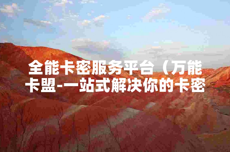 全能卡密服务平台（万能卡盟-一站式解决你的卡密需求）