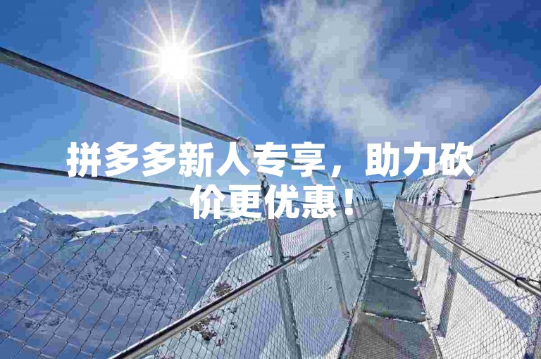 拼多多新人专享，助力砍价更优惠！