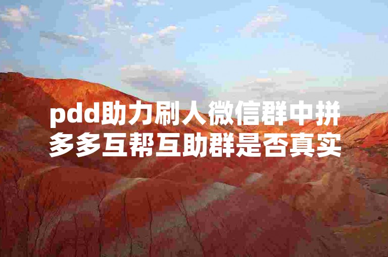 pdd助力刷人微信群中拼多多互帮互助群是否真实存在？