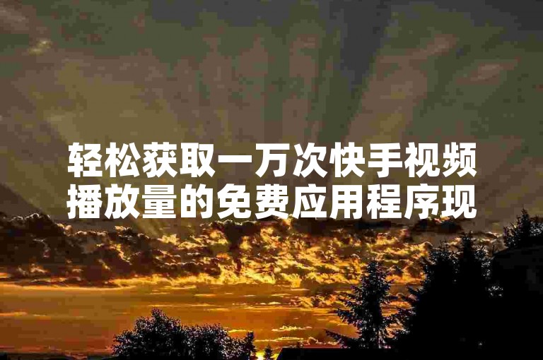 轻松获取一万次快手视频播放量的免费应用程序现已上线。