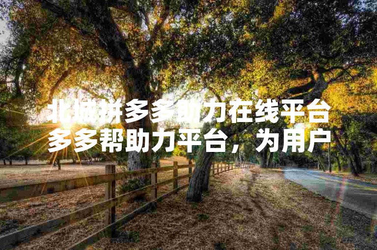 北城拼多多助力在线平台多多帮助力平台，为用户提供便捷的互助服务。