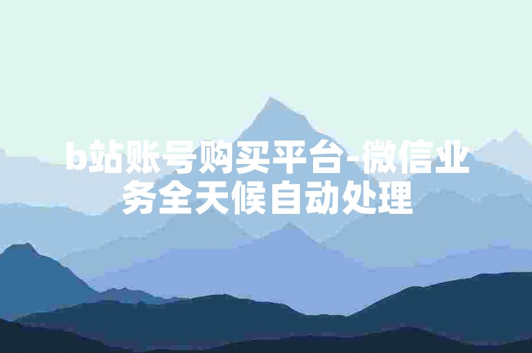 b站账号购买平台-微信业务全天候自动处理