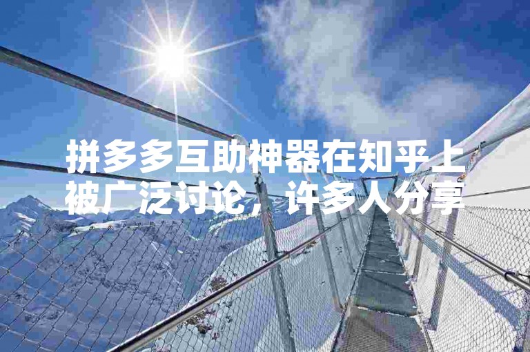 拼多多互助神器在知乎上被广泛讨论，许多人分享了自己的使用经验和看法。