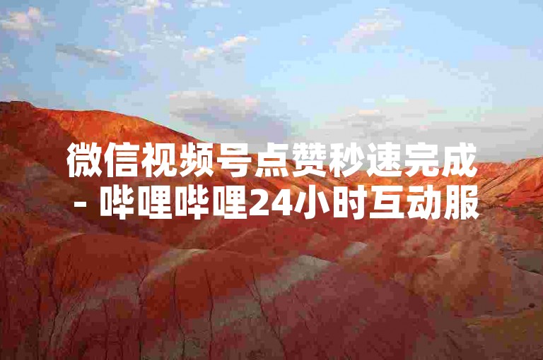 微信视频号点赞秒速完成 - 哔哩哔哩24小时互动服务系统。