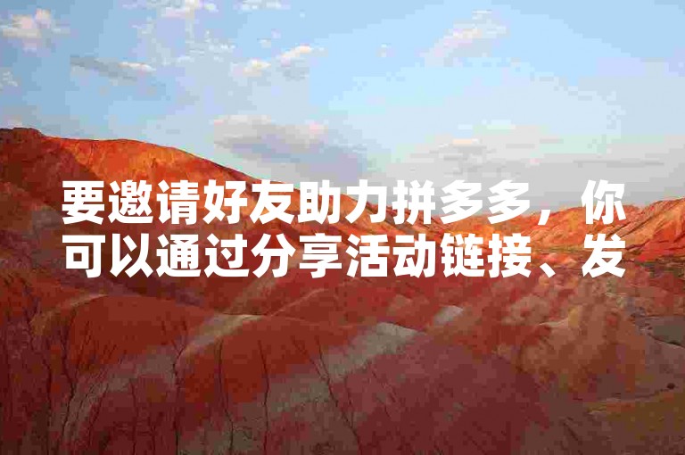 要邀请好友助力拼多多，你可以通过分享活动链接、发送邀请码或者直接在拼多多APP内邀请通讯录中的好友。