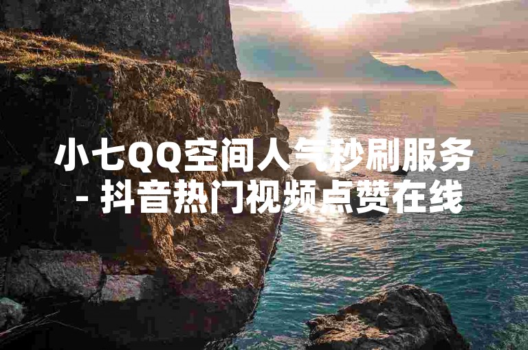小七QQ空间人气秒刷服务 - 抖音热门视频点赞在线自助平台