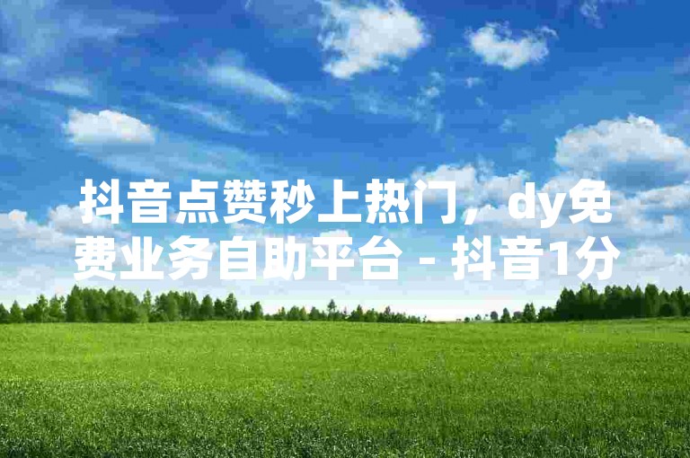 抖音点赞秒上热门，dy免费业务自助平台 - 抖音1分钟1000赞 - ks24小时自助服务平台。