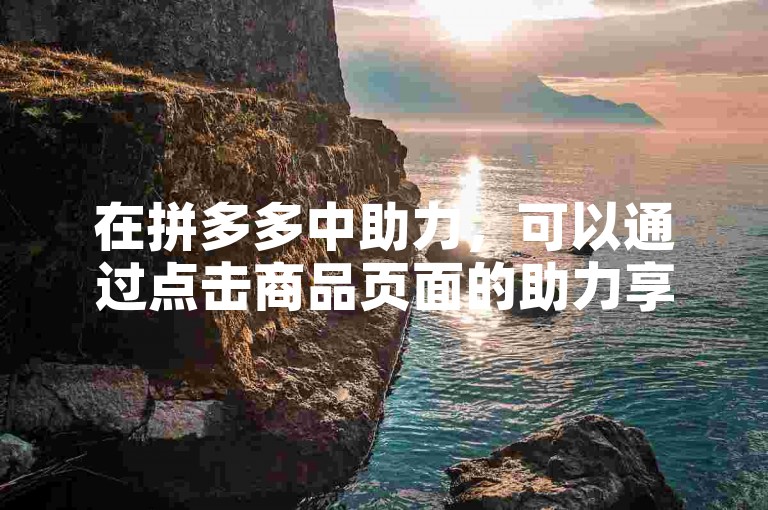 在拼多多中助力，可以通过点击商品页面的助力享免单按钮，然后邀请好友帮忙点击助力链接来完成。
