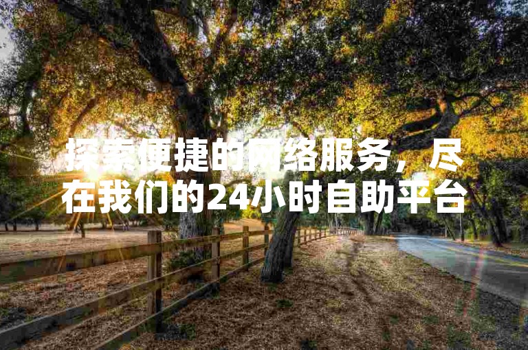 探索便捷的网络服务，尽在我们的24小时自助平台，提供超值的10个优惠选项。