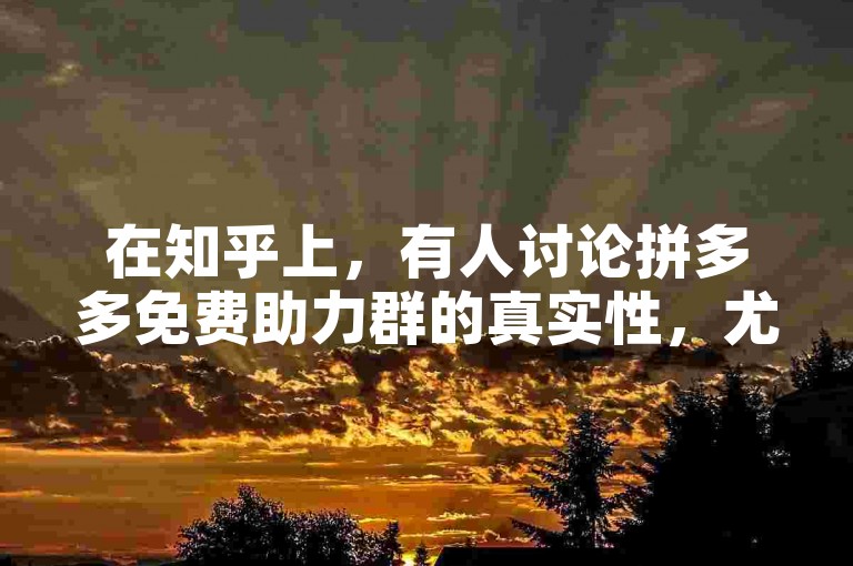 在知乎上，有人讨论拼多多免费助力群的真实性，尤其是针对多多助力新人。