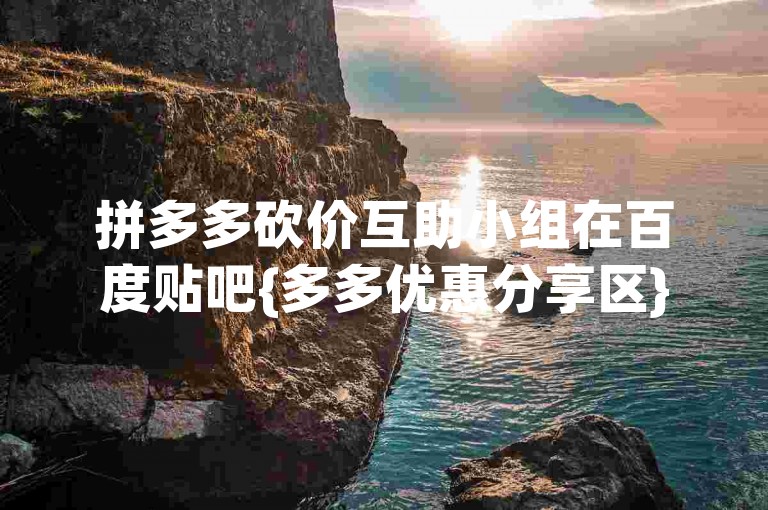 拼多多砍价互助小组在百度贴吧{多多优惠分享区}活跃着。