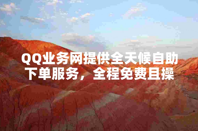 QQ业务网提供全天候自助下单服务，全程免费且操作便捷。