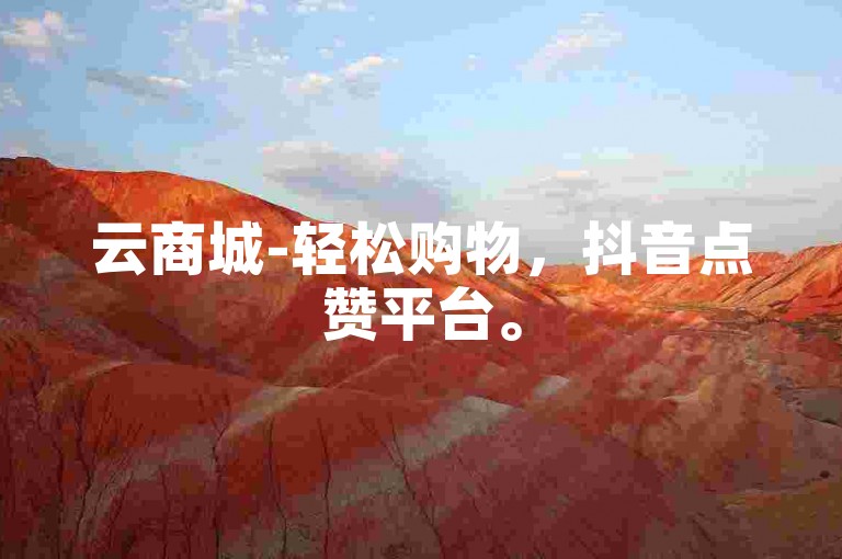 云商城-轻松购物，抖音点赞平台。