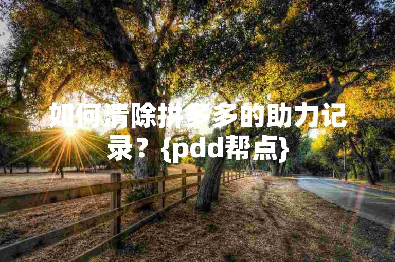 如何清除拼多多的助力记录？{pdd帮点}