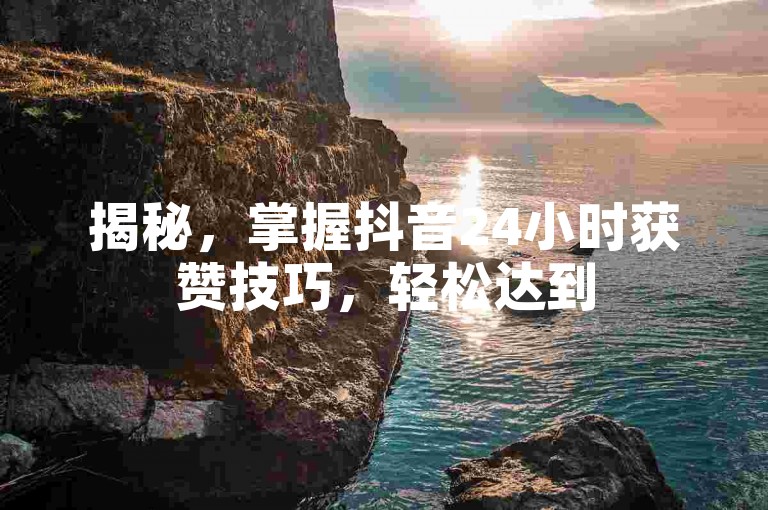 揭秘，掌握抖音24小时获赞技巧，轻松达到50赞！