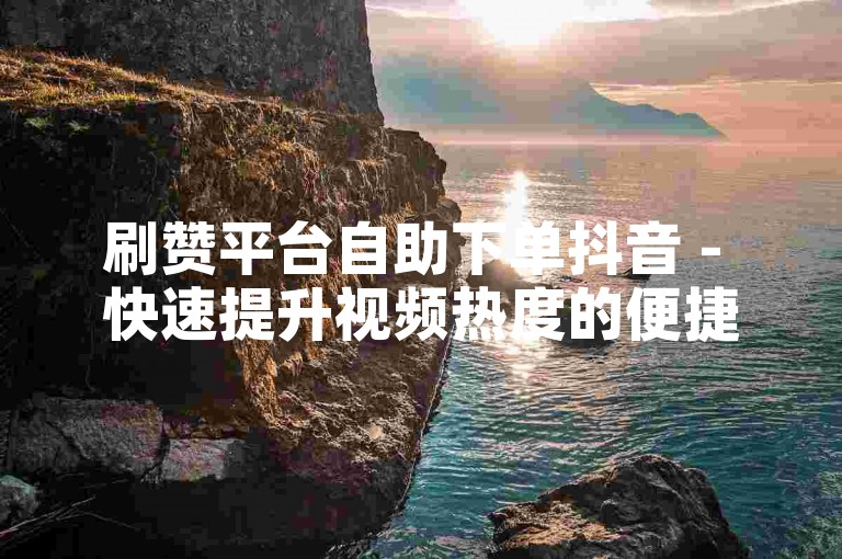 刷赞平台自助下单抖音 - 快速提升视频热度的便捷服务。