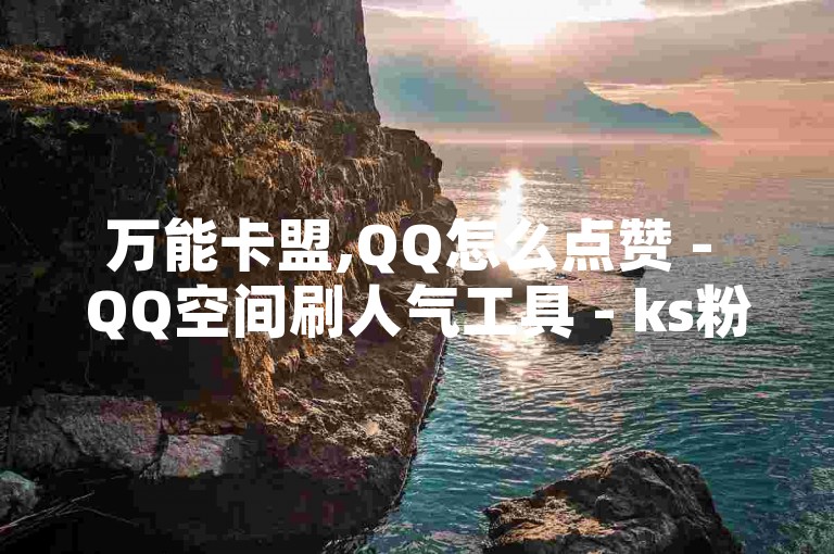 万能卡盟,QQ怎么点赞 - QQ空间刷人气工具 - ks粉丝业务怎么接探索无界