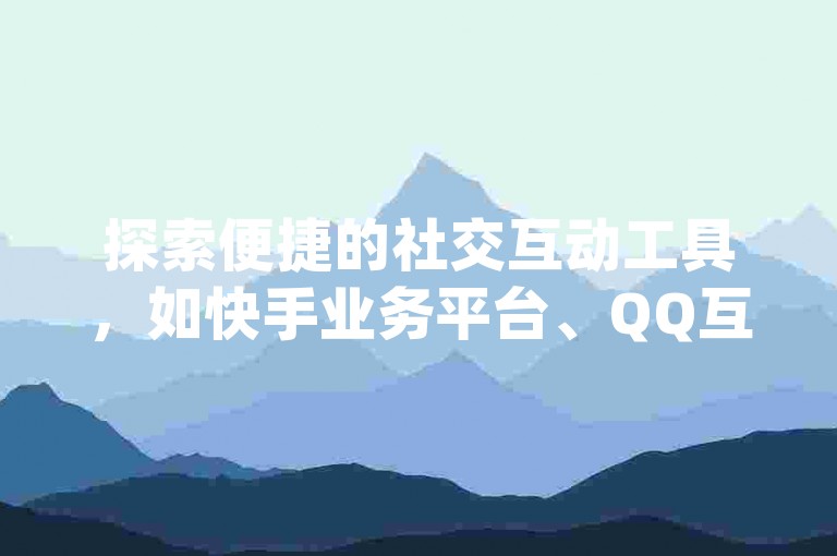 探索便捷的社交互动工具，如快手业务平台、QQ互赞宝App，以及抖音业务24小时自助下单服务，让点赞变得更加简单高效。