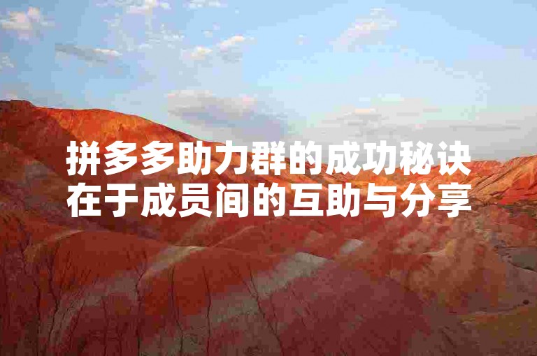 拼多多助力群的成功秘诀在于成员间的互助与分享。