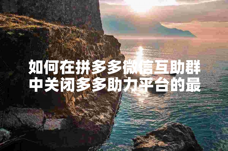 如何在拼多多微信互助群中关闭多多助力平台的最新消息通知？