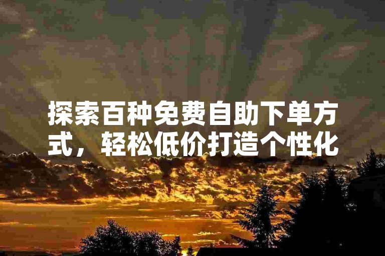 探索百种免费自助下单方式，轻松低价打造个性化QQ空间。