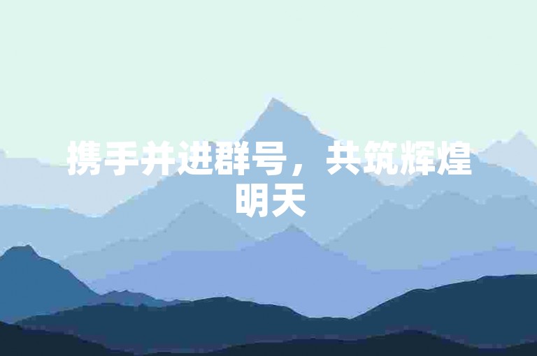 携手并进群号，共筑辉煌明天