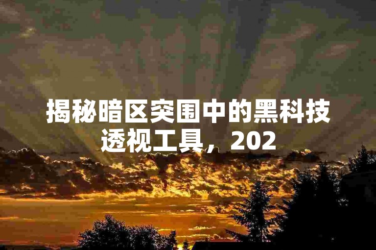 揭秘暗区突围中的黑科技透视工具，2025年必备的科技利器！