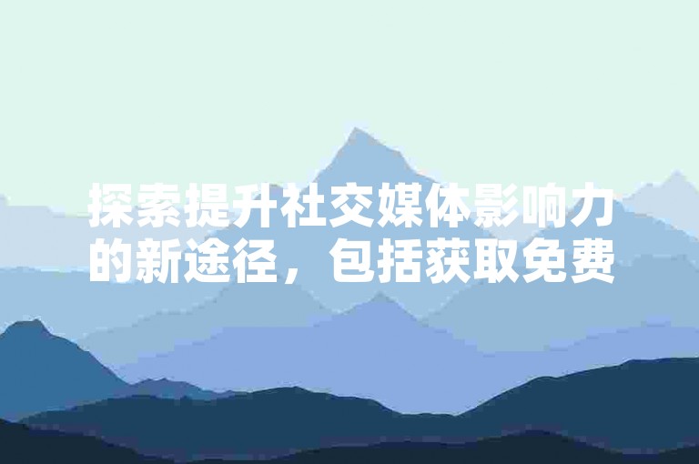 探索提升社交媒体影响力的新途径，包括获取免费的关注者增长策略及QQ空间的点赞增强服务。