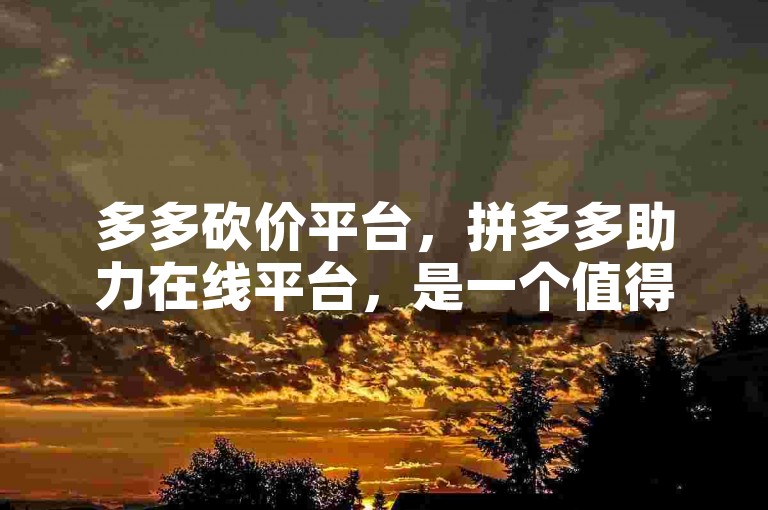 多多砍价平台，拼多多助力在线平台，是一个值得信赖的低价购物平台。