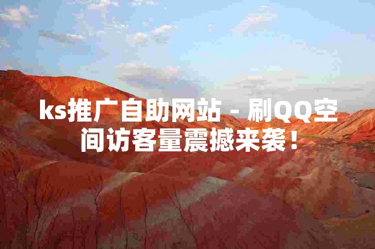 ks推广自助网站 - 刷QQ空间访客量震撼来袭！