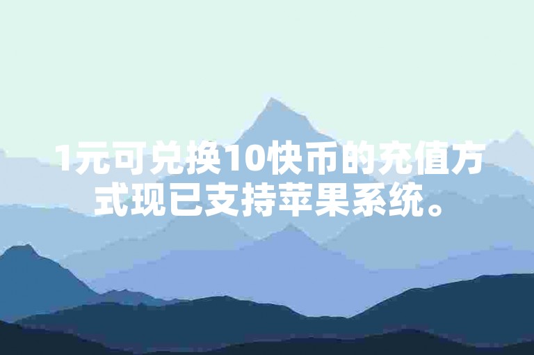1元可兑换10快币的充值方式现已支持苹果系统。