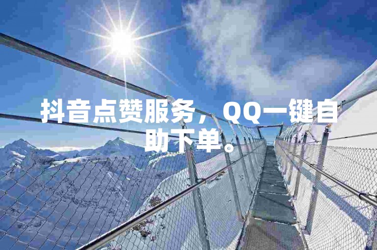 抖音点赞服务，QQ一键自助下单。