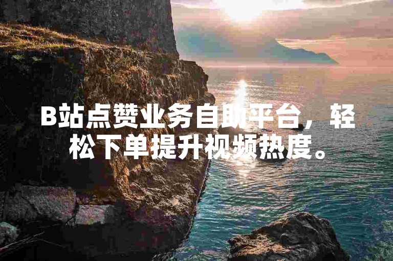 B站点赞业务自助平台，轻松下单提升视频热度。