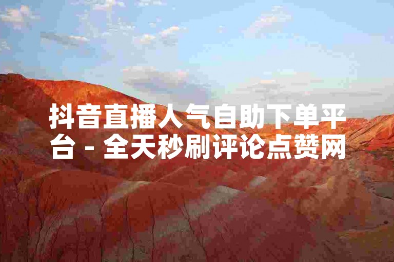 抖音直播人气自助下单平台 - 全天秒刷评论点赞网站 - 快手双击量在线购买服务