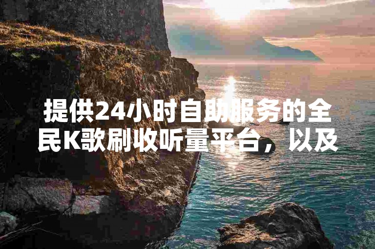 提供24小时自助服务的全民K歌刷收听量平台，以及QQ斗音低价购买服务。