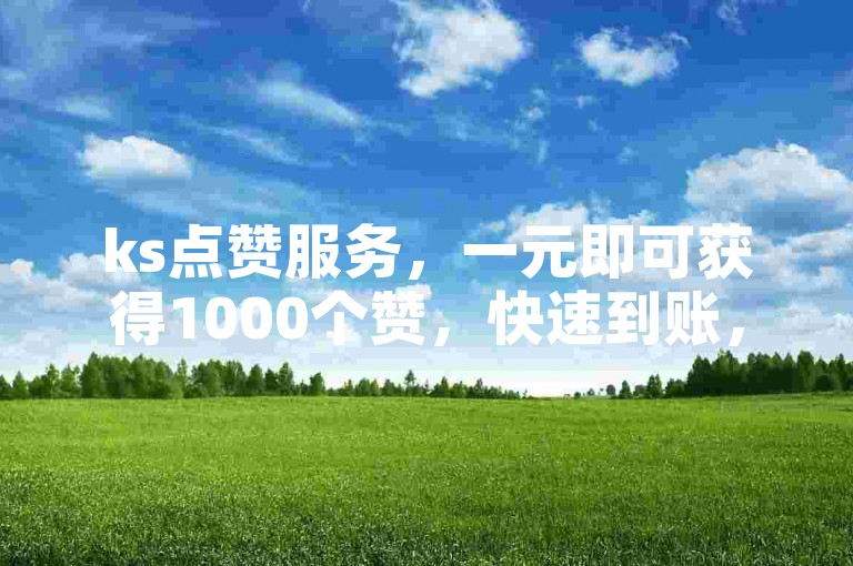 ks点赞服务，一元即可获得1000个赞，快速到账，还有0.1元一万赞的超值平台等你来体验。
