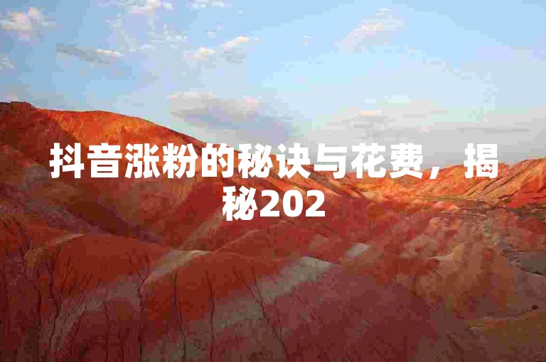 抖音涨粉的秘诀与花费，揭秘2025年如何经济高效地增加你的抖音粉丝数量！