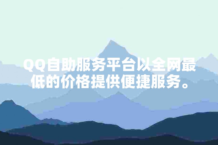 QQ自助服务平台以全网最低的价格提供便捷服务。