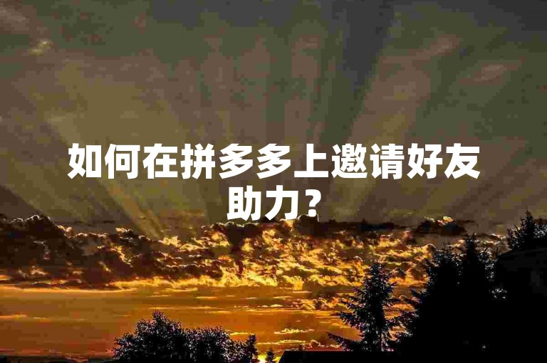 如何在拼多多上邀请好友助力？