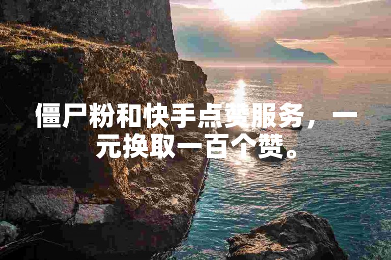 僵尸粉和快手点赞服务，一元换取一百个赞。
