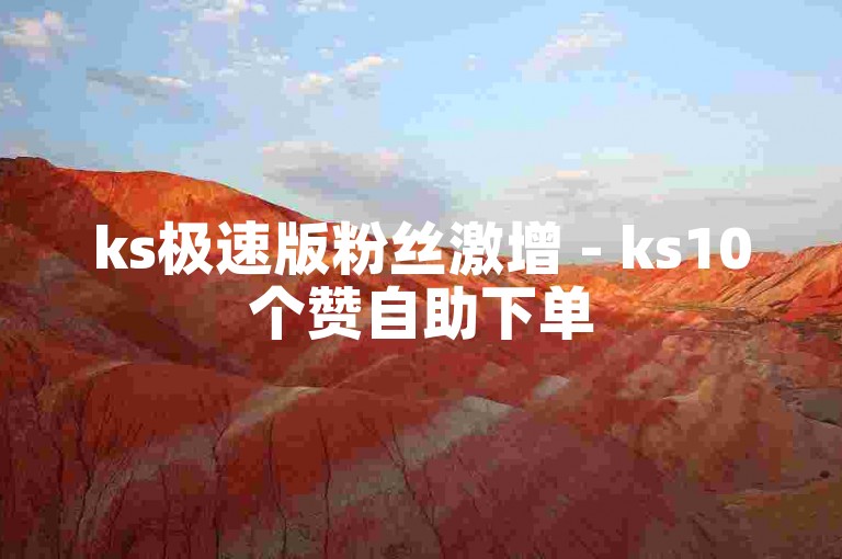 ks极速版粉丝激增 - ks10个赞自助下单