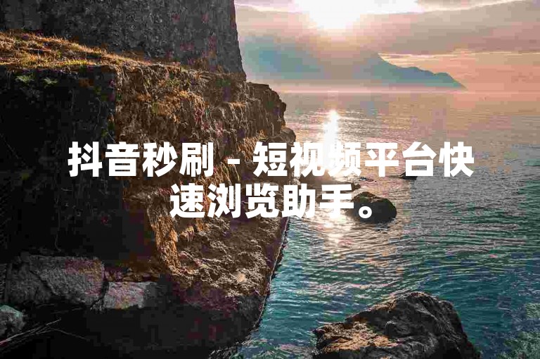 抖音秒刷 - 短视频平台快速浏览助手。